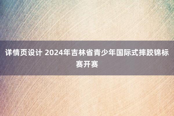 详情页设计 2024年吉林省青少年国际式摔跤锦标赛开赛