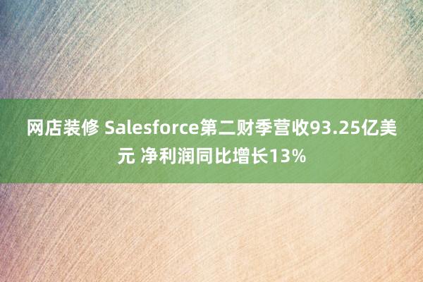 网店装修 Salesforce第二财季营收93.25亿美元 净利润同比增长13%