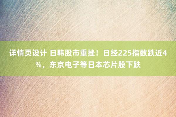 详情页设计 日韩股市重挫！日经225指数跌近4%，东京电子等日本芯片股下跌