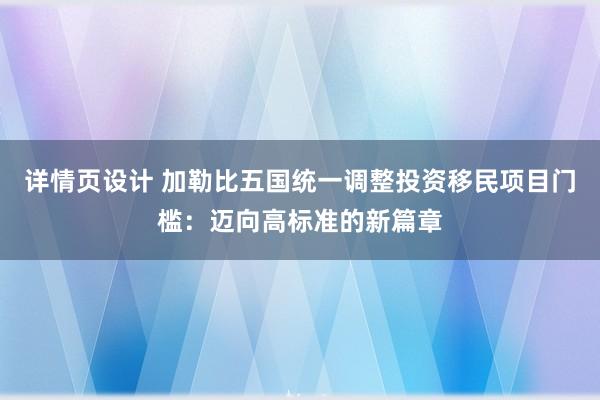 详情页设计 加勒比五国统一调整投资移民项目门槛：迈向高标准的新篇章